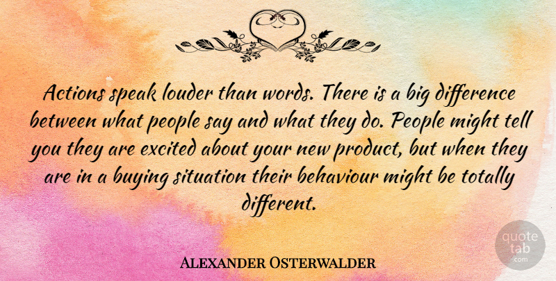 Alexander Osterwalder Quote About Actions, Behaviour, Buying, Difference, Excited: Actions Speak Louder Than Words...