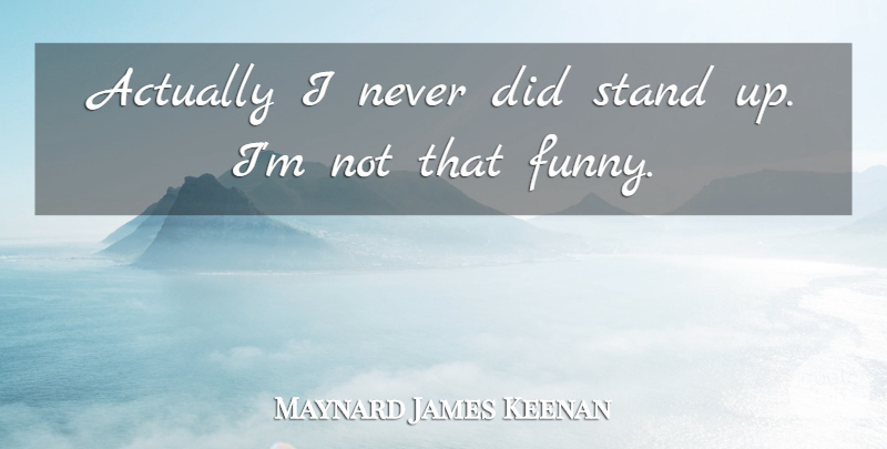 Maynard James Keenan Quote About Funny: Actually I Never Did Stand...