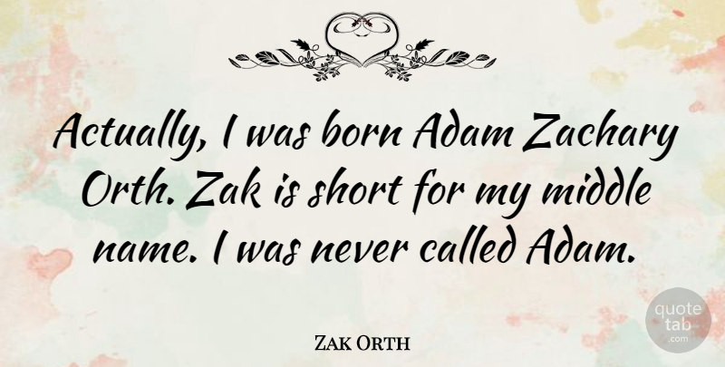 Zak Orth Quote About Names, Middle, Adam: Actually I Was Born Adam...