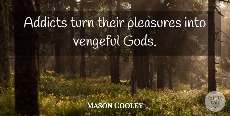 Mason Cooley Quote About Addiction, Pleasure, Vengeful: Addicts Turn Their Pleasures Into...