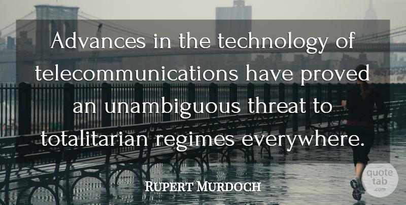 Rupert Murdoch Quote About Technology, Regimes, Threat: Advances In The Technology Of...