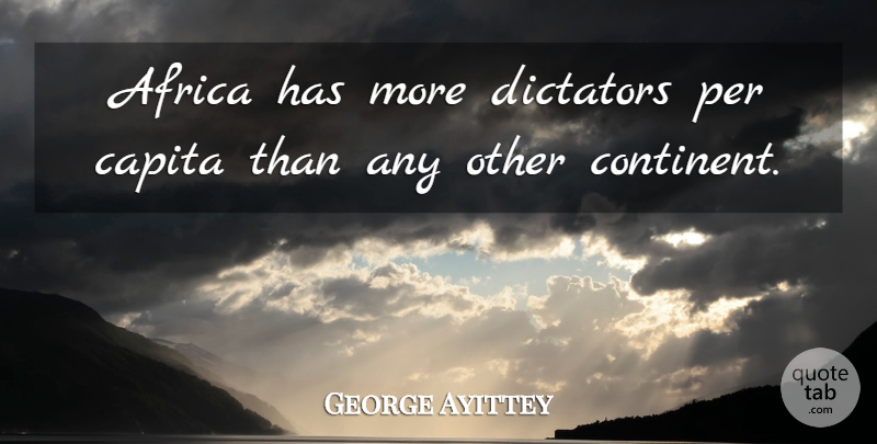 George Ayittey Quote About Dictator, Continents: Africa Has More Dictators Per...