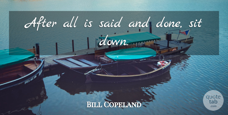 Bill Copeland Quote About undefined: After All Is Said And...