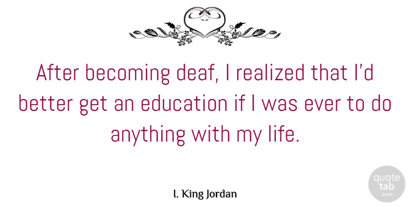 I. King Jordan Quote About Becoming, Education, Life, Realized: After Becoming Deaf I Realized...