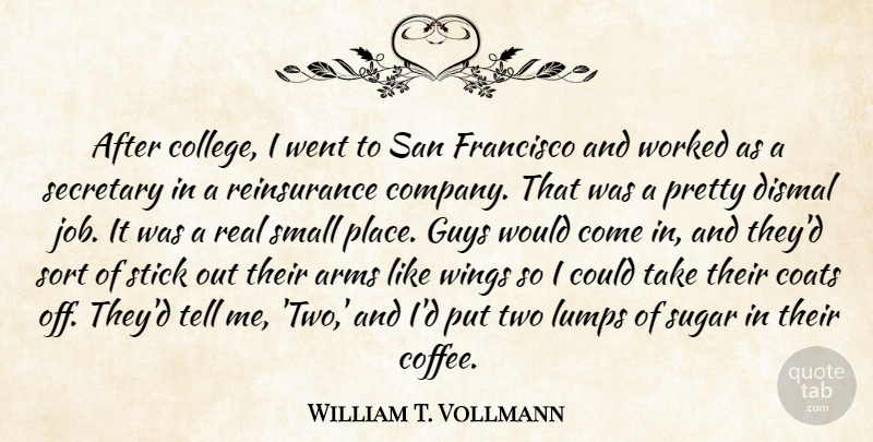 William T. Vollmann Quote About Arms, Coats, Dismal, Francisco, Guys: After College I Went To...