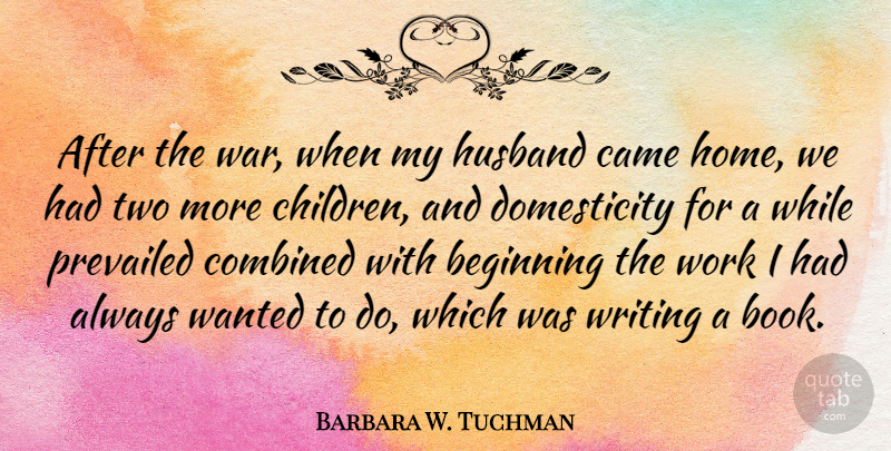 Barbara W. Tuchman Quote About Beginning, Came, Combined, Home, Husband: After The War When My...