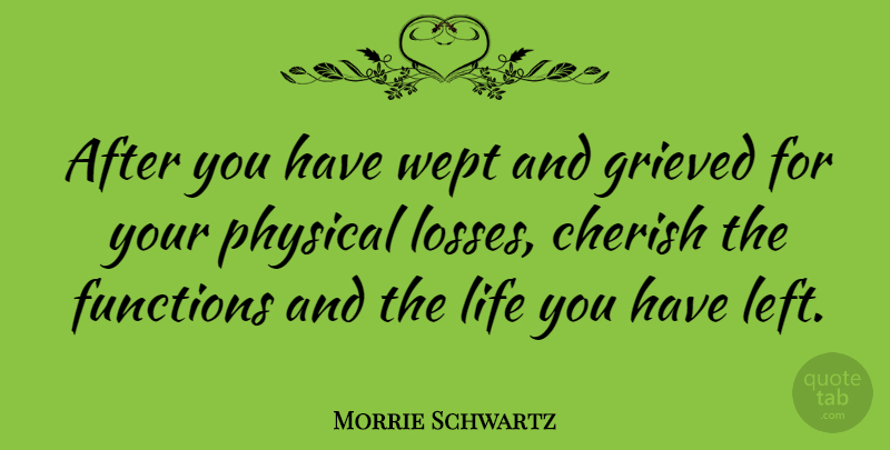 Morrie Schwartz Quote About Loss, Cherish, Function: After You Have Wept And...