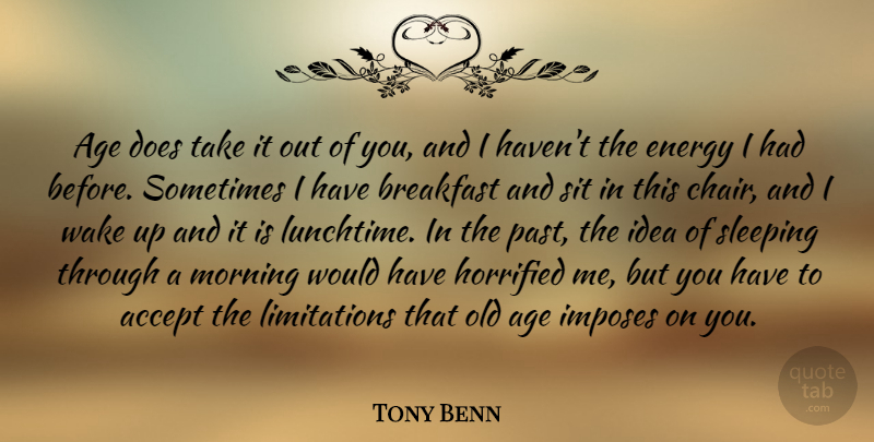 Tony Benn Quote About Accept, Age, Breakfast, Energy, Horrified: Age Does Take It Out...
