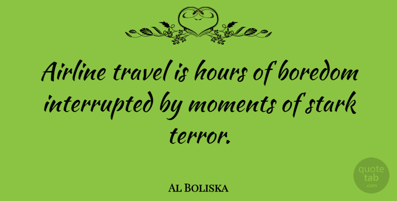 Al Boliska Quote About Airline, Boredom, Hours, Moments, Stark: Airline Travel Is Hours Of...
