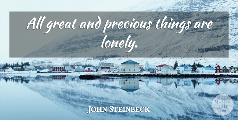 John Steinbeck Quote About Lonely, Loneliness, Being Alone: All Great And Precious Things...