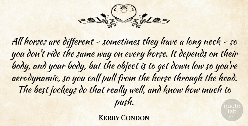 Kerry Condon Quote About Best, Call, Depends, Horses, Low: All Horses Are Different Sometimes...