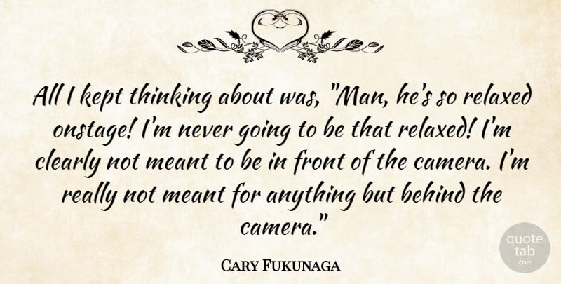 Cary Fukunaga Quote About Men, Thinking, Cameras: All I Kept Thinking About...