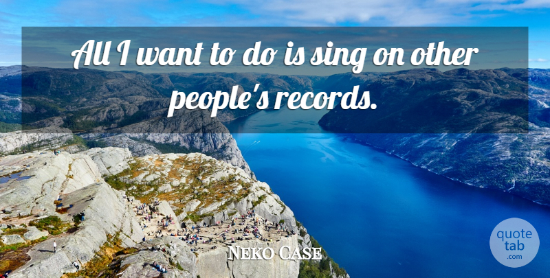 Neko Case Quote About People, Want, Records: All I Want To Do...