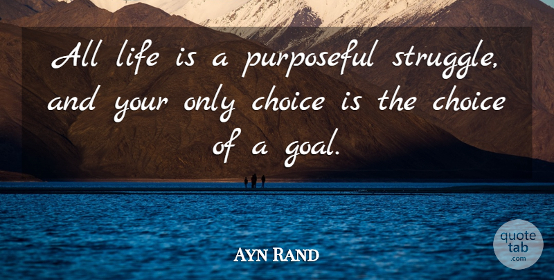 Ayn Rand Quote About Struggle, Goal, Choices: All Life Is A Purposeful...