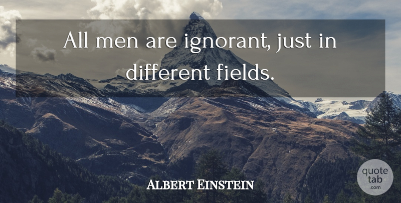 Albert Einstein Quote About Men, Ignorant, Fields: All Men Are Ignorant Just...