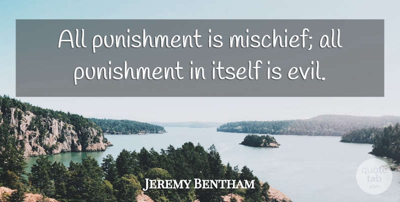 Jeremy Bentham Quote About Punishment, Evil, Mischief: All Punishment Is Mischief All...