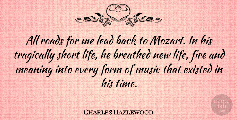 Charles Hazlewood Quote About Short Life, Fire, New Life: All Roads For Me Lead...