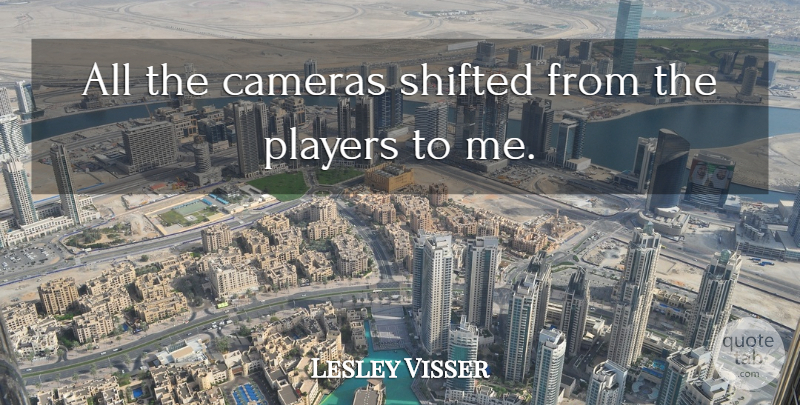 Lesley Visser Quote About undefined: All The Cameras Shifted From...
