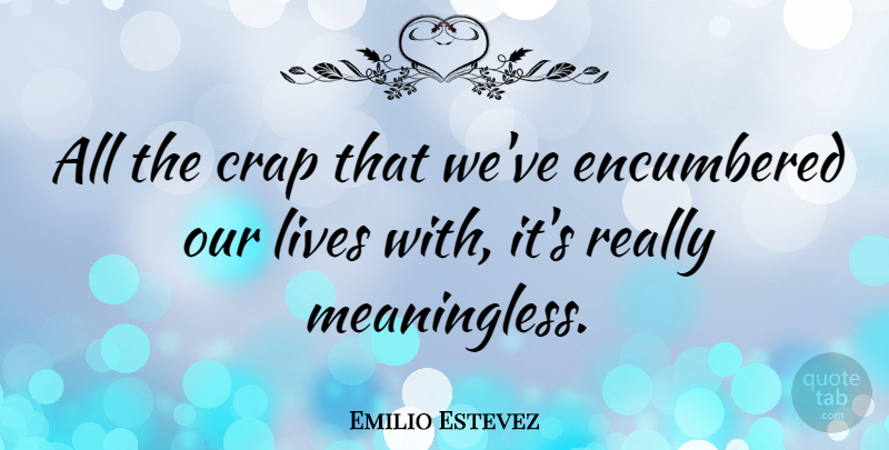 Emilio Estevez Quote About Really Mean, Crap, Our Lives: All The Crap That Weve...