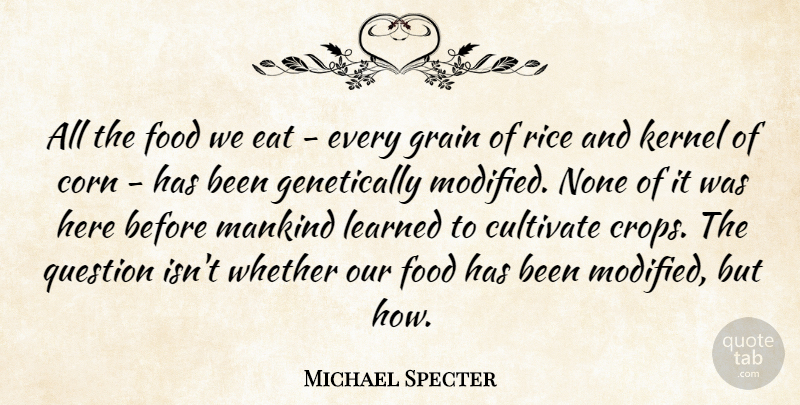 Michael Specter Quote About Corn, Crops, Mankind: All The Food We Eat...
