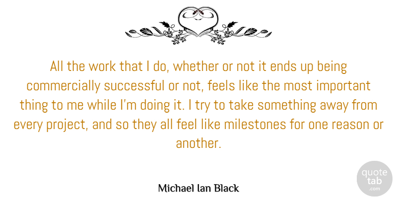 Michael Ian Black Quote About Ends, Feels, Milestones, Whether, Work: All The Work That I...