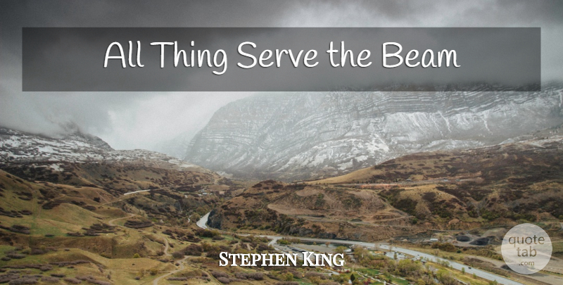 Stephen King Quote About Beam, All Things: All Thing Serve The Beam...