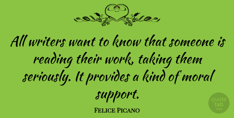 Felice Picano Quote About Moral, Provides, Reading, Taking, Work: All Writers Want To Know...