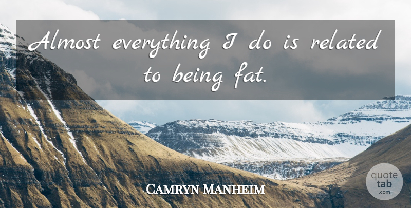 Camryn Manheim Quote About Fats, Related, Being Fat: Almost Everything I Do Is...
