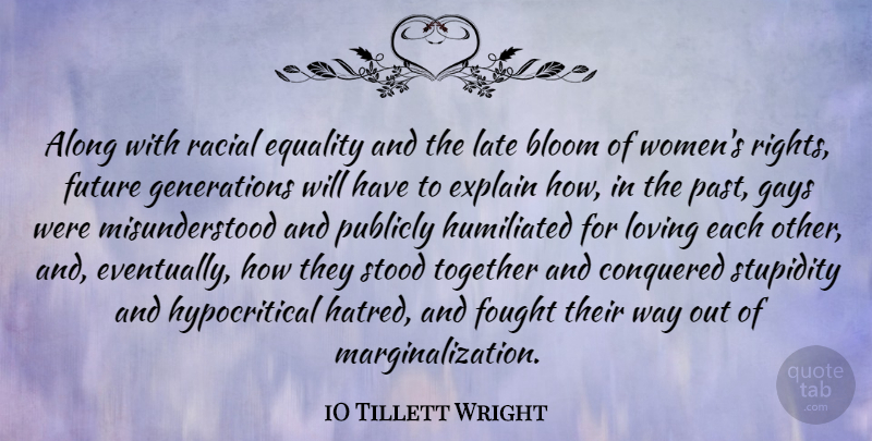 iO Tillett Wright Quote About Along, Bloom, Conquered, Equality, Explain: Along With Racial Equality And...