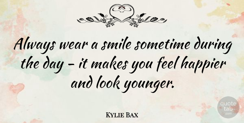 Kylie Bax Quote About Looks, Feels: Always Wear A Smile Sometime...