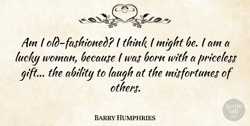 Barry Humphries Quote About Ability, Born, Lucky, Might, Priceless: Am I Old Fashioned I...