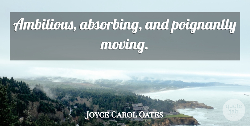 Joyce Carol Oates Quote About Moving, Ambitious, Absorbing: Ambitious Absorbing And Poignantly Moving...