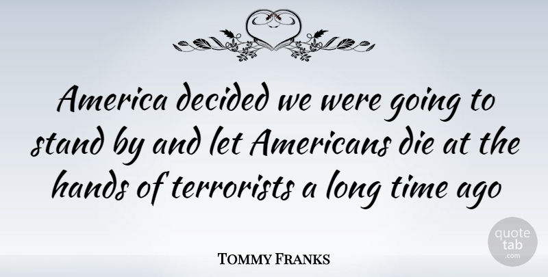 Tommy Franks Quote About Hands, America, Long: America Decided We Were Going...