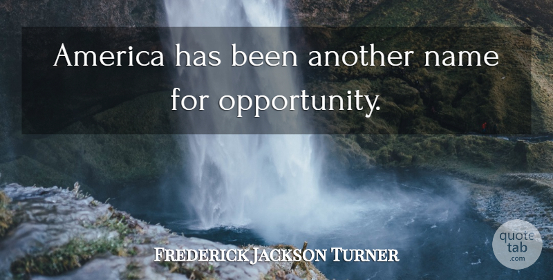 Frederick Jackson Turner Quote About Opportunity, Names, America: America Has Been Another Name...