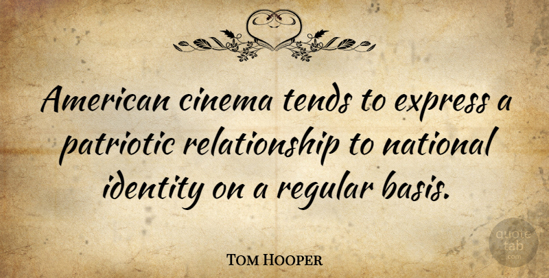 Tom Hooper Quote About Patriotic, Identity, Cinema: American Cinema Tends To Express...
