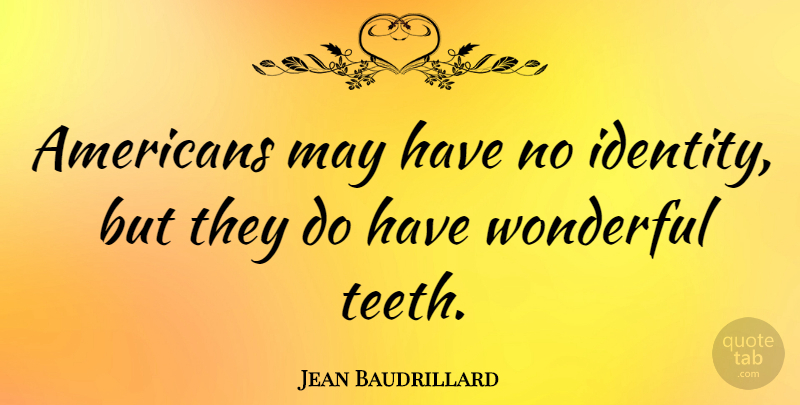 Jean Baudrillard Quote About Identity, Teeth, May: Americans May Have No Identity...