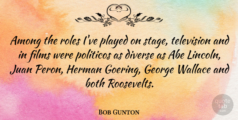 Bob Gunton Quote About Abe, Among, Both, Films, George: Among The Roles Ive Played...