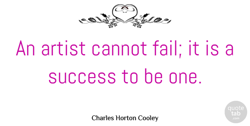 Charles Horton Cooley Quote About Art, Failure, Creative: An Artist Cannot Fail It...