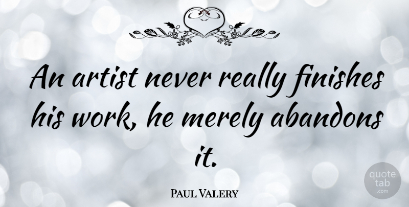 Paul Valery Quote About Art, Abandon, Artist: An Artist Never Really Finishes...