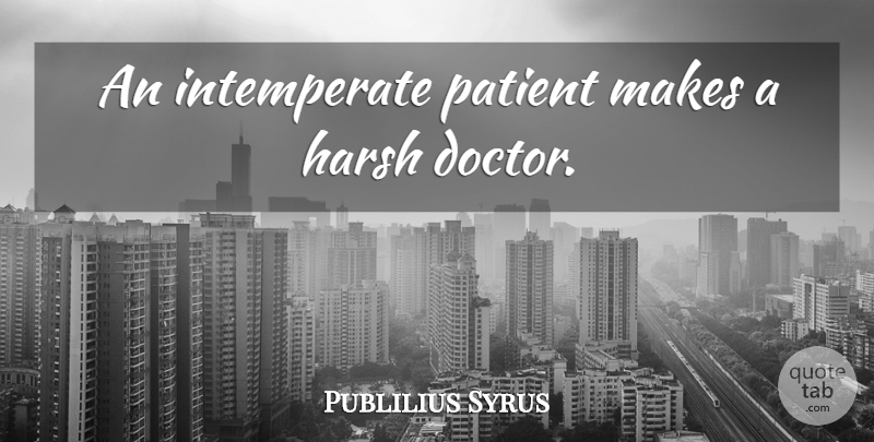 Publilius Syrus Quote About Doctors, Patient, Harsh: An Intemperate Patient Makes A...