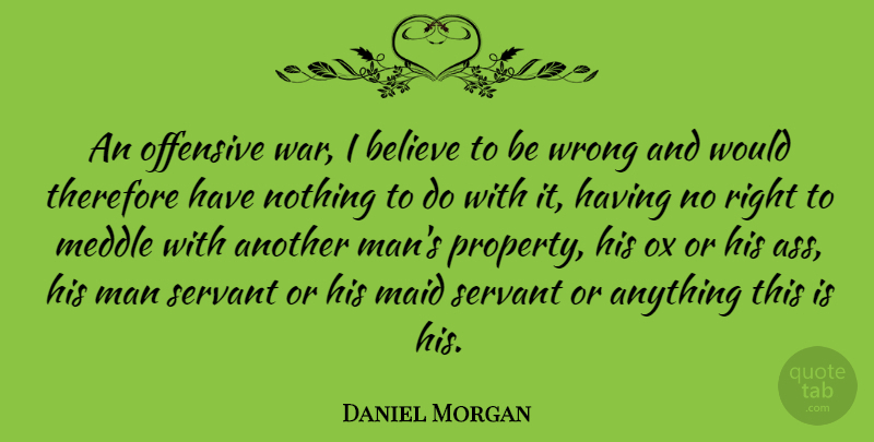 Daniel Morgan Quote About Believe, Maid, Man, Meddle, Offensive: An Offensive War I Believe...