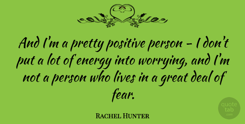Rachel Hunter Quote About Deal, Energy, Fear, Great, Lives: And Im A Pretty Positive...