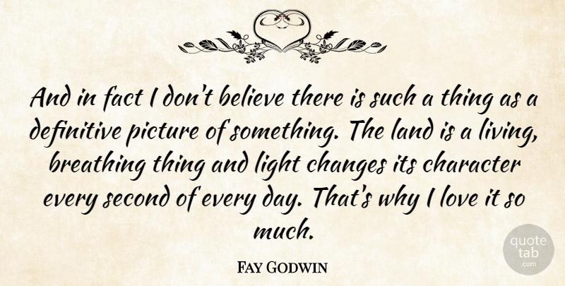 Fay Godwin Quote About Believe, Breathing, Changes, Definitive, Fact: And In Fact I Dont...