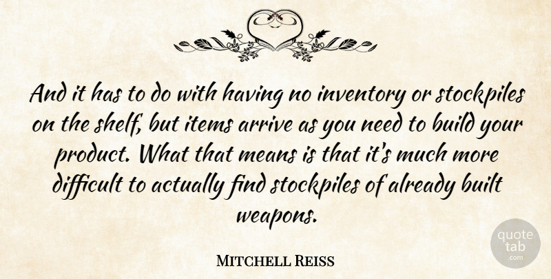 Mitchell Reiss Quote About Arrive, British Novelist, Build, Built, Inventory: And It Has To Do...