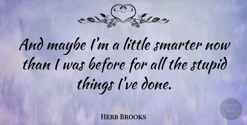 Herb Brooks Quote About Stupid, Done, Littles: And Maybe Im A Little...