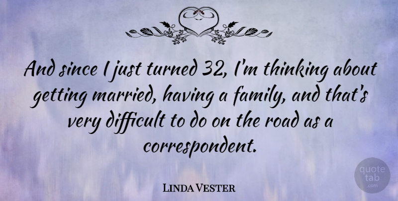 Linda Vester Quote About Thinking, Married, Difficult: And Since I Just Turned...