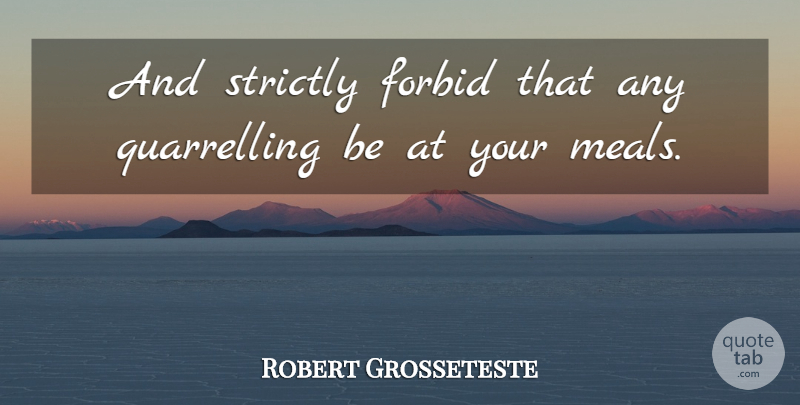 Robert Grosseteste Quote About Meals: And Strictly Forbid That Any...