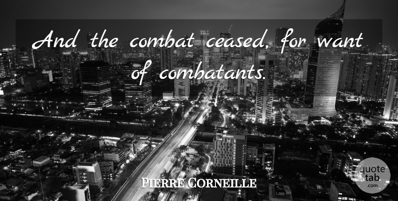 Pierre Corneille Quote About Want, Combat, Contention: And The Combat Ceased For...
