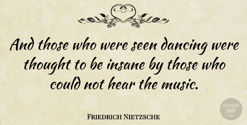 Friedrich Nietzsche Quote About Inspirational, Life, Music: And Those Who Were Seen...