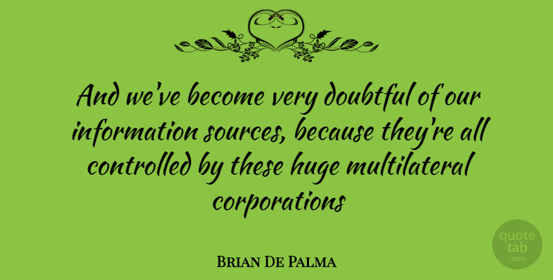 Brian De Palma Quote About Corporations, Information, Source: And Weve Become Very Doubtful...